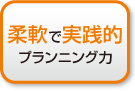 柔軟で実践的 プランニング力