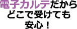 電子カルテだからどこで受けても安心！