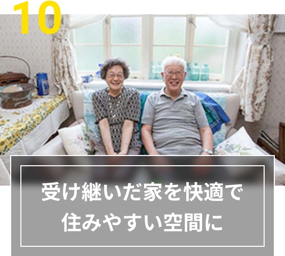10 受け継いだ家を快適で住みやすい空間に