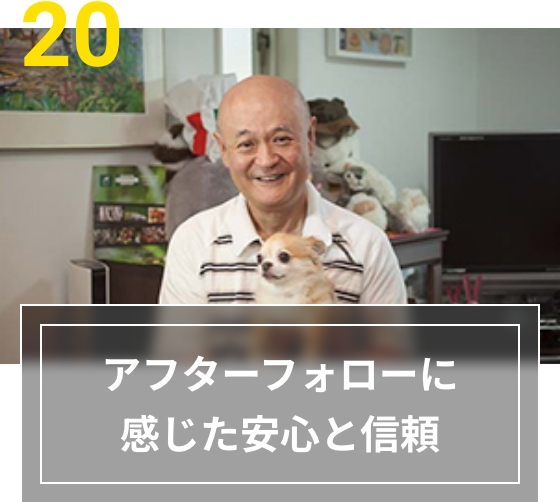 20 アフターフォローに感じた安心と信頼