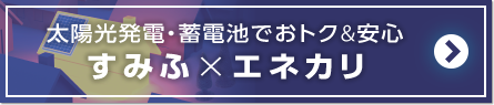 太陽光発電・蓄電池でおトク&安心すみふ×エネカリ
