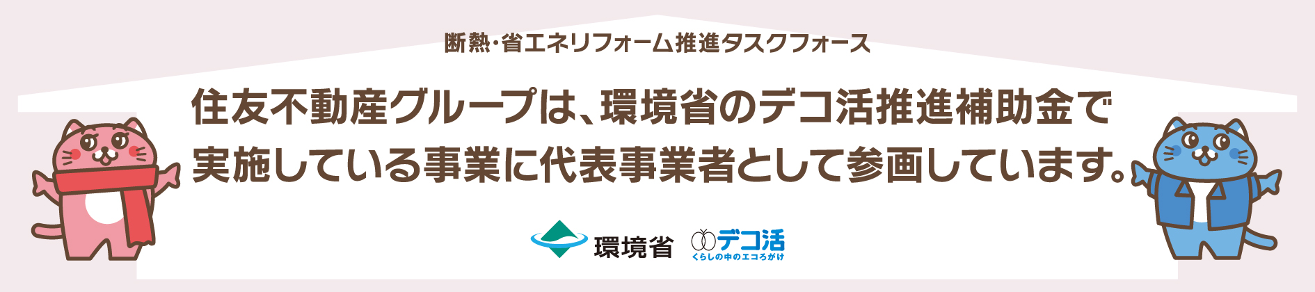 断熱・省エネリフォーム推進タスクフォース 住友不動産グループは、環境省のデコ活推進補助金で実施している事業に代表事業者として参画しています。