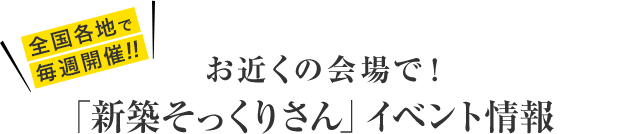お近くの会場で！「新築そっくりさん」イベント情報　全国各地で毎週開催！！