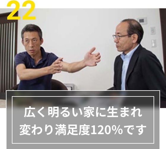 22 広く明るい家に生まれ変わり満足度120％です