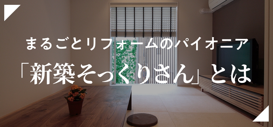 まるごとリフォームのパイオニア「新築そっくりさん」とは