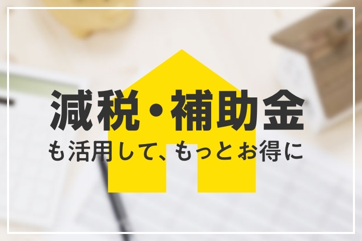 減税・補助金も活用して、もっとお得に