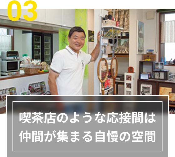 03 喫茶店のような応接間は仲間が集まる自慢の空間