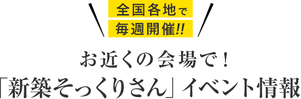 お近くの会場で！「新築そっくりさん」イベント情報　全国各地で毎週開催！！