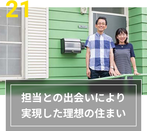 21 担当との出会いにより実現した理想の住まい