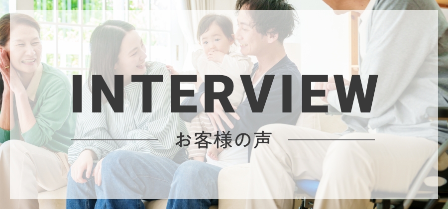 INTERVIEW お客様の声