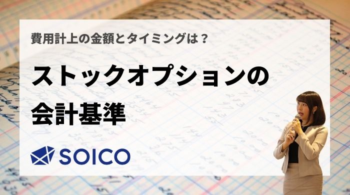 【ストックオプションの会計基準】会計処理・費用計上の金額とタイミングに関して徹底図解！ | SOICO株式会社 公式サイト