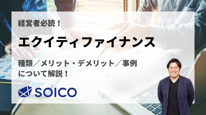 エクイティファイナンスとは？種類/メリット・デメリット/事例について解説！ | SOICO株式会社 公式サイト