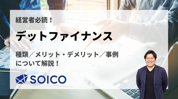 デットファイナンスとは？種類/メリット・デメリット/事例について解説！ | SOICO株式会社 公式サイト