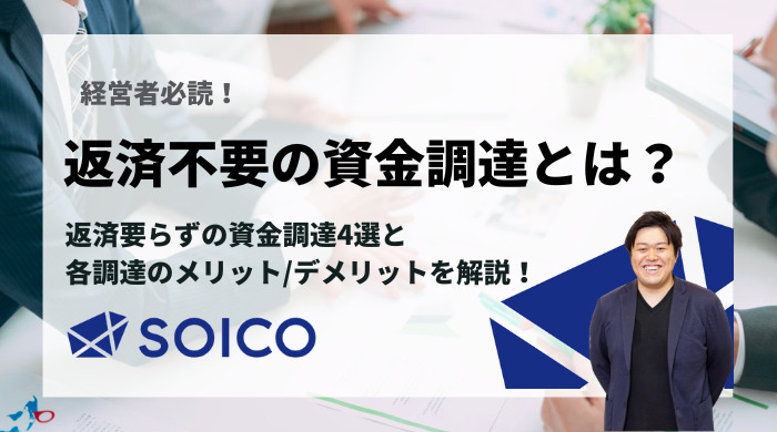 【経営者必読！】返済不要な資金調達とは？メリットやデメリット、調達時の注意点を徹底解説！ | SOICO株式会社 公式サイト