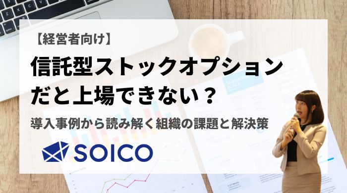 【経営者向け】信託型ストックオプションだと上場できない？導入事例から読み解く組織の課題と解決策 | SOICO株式会社 公式サイト