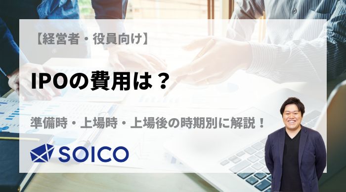 IPOの費用は？準備時・上場時・上場後の時期別に詳しく解説！ | SOICO株式会社 公式サイト