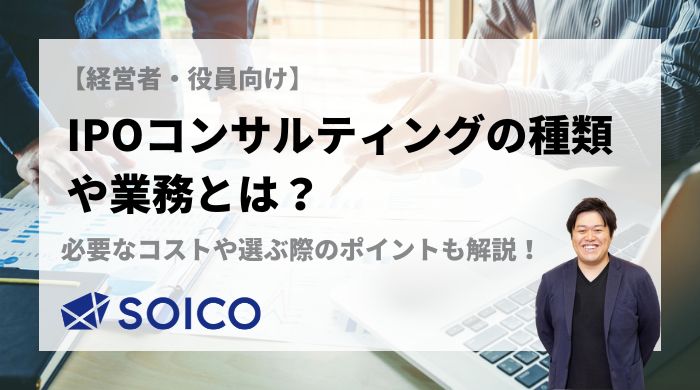 IPOコンサルティングの種類や業務とは？必要なコストや選ぶ際のポイントも徹底解説！ | SOICO株式会社 公式サイト
