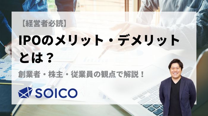 【経営者必読】IPOのメリット・デメリットとは？企業・株主・従業員の観点で解説 | SOICO株式会社 公式サイト
