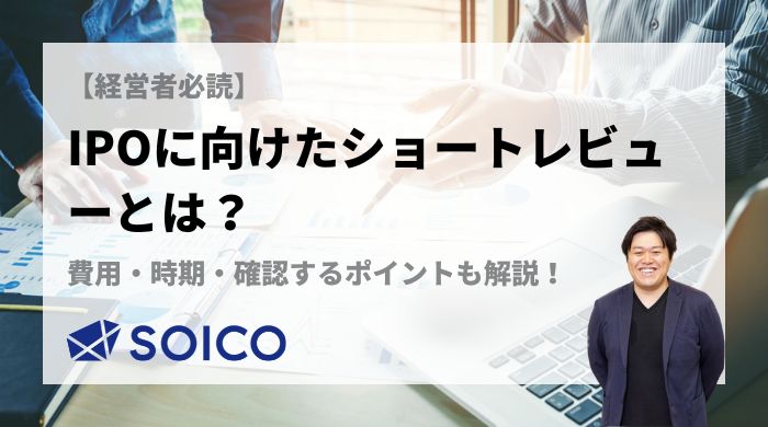 IPOに向けたショートレビューとは？費用・時期・確認するポイントも解説！ | SOICO株式会社 公式サイト