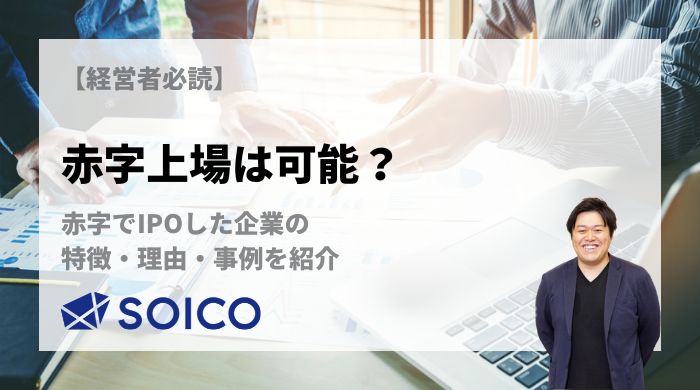 【経営者必読】赤字上場は可能？赤字でIPOした企業の特徴・理由・事例を紹介 | SOICO株式会社 公式サイト